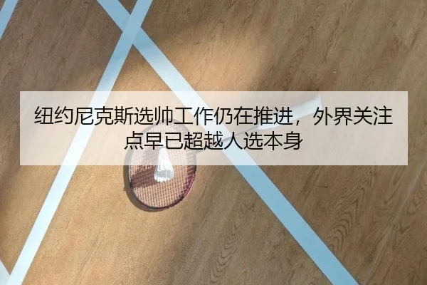 纽约尼克斯选帅工作仍在推进，外界关注点早已超越人选本身